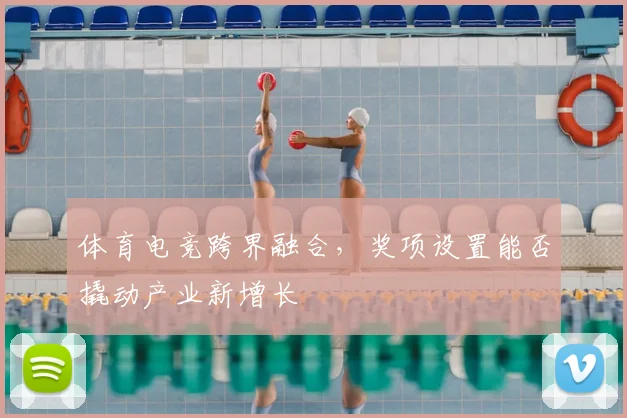 体育电竞跨界融合,奖项设置能否撬动产业新增长