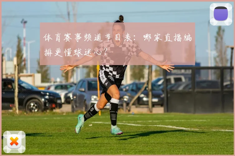 体育赛事频道节目表：哪家直播编排更懂球迷心？