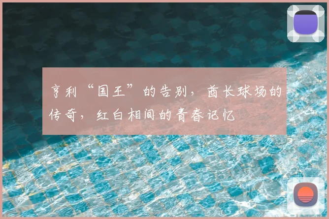 亨利“国王”的告别,酋长球场的传奇,红白相间的青春记忆