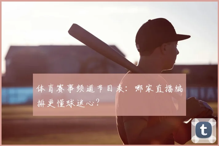体育赛事频道节目表：哪家直播编排更懂球迷心？