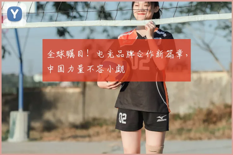 全球瞩目！电竞品牌合作新篇章，中国力量不容小觑