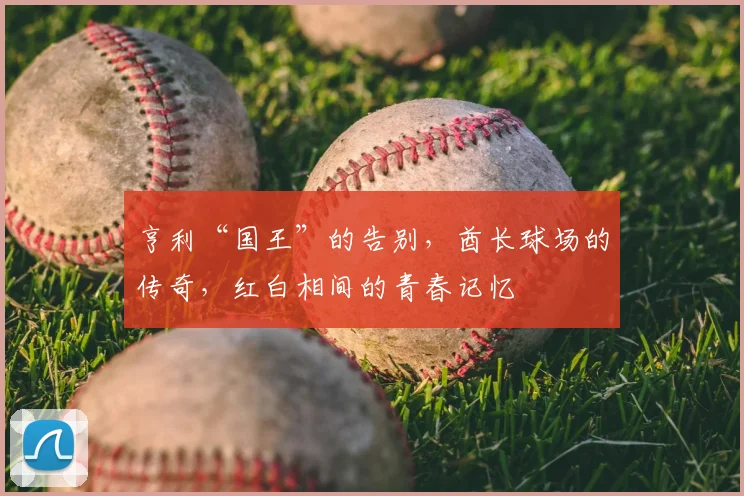 亨利“国王”的告别,酋长球场的传奇,红白相间的青春记忆