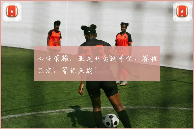 心怀荣耀，亚运电竞选手们，赛程已定，等你来战！