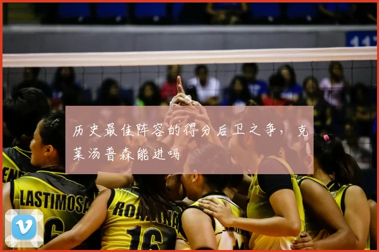 历史最佳阵容的得分后卫之争，克莱汤普森能进吗