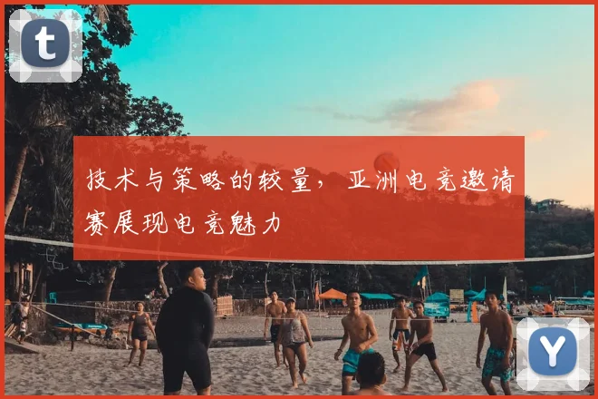 技术与策略的较量，亚洲电竞邀请赛展现电竞魅力
