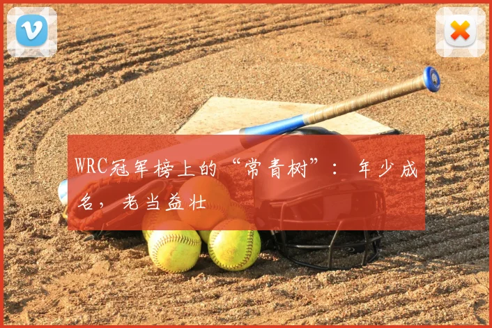 WRC冠军榜上的“常青树”：年少成名，老当益壮