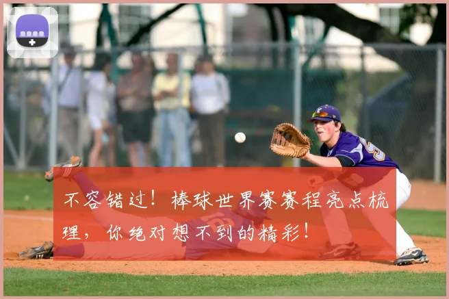 不容错过！棒球世界赛赛程亮点梳理，你绝对想不到的精彩！